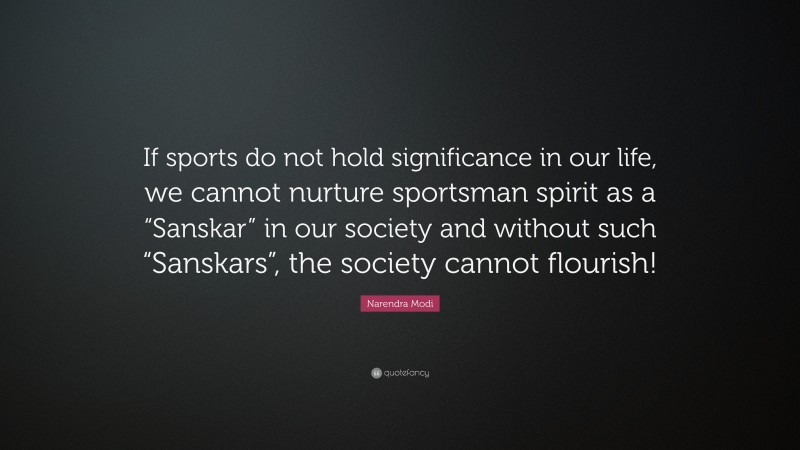 Narendra Modi Quote: “If sports do not hold significance in our life, we cannot nurture sportsman spirit as a “Sanskar” in our society and without such “Sanskars”, the society cannot flourish!”