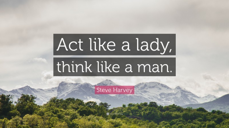 Steve Harvey Quote: “Act like a lady, think like a man.”