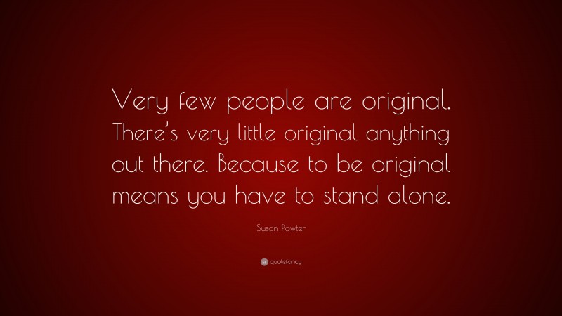 Susan Powter Quote: “Very few people are original. There’s very little original anything out there. Because to be original means you have to stand alone.”