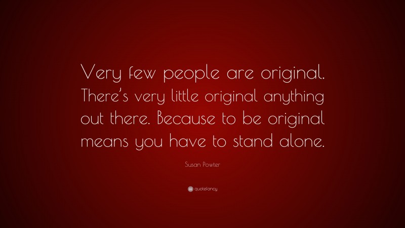 Susan Powter Quote: “Very few people are original. There’s very little original anything out there. Because to be original means you have to stand alone.”