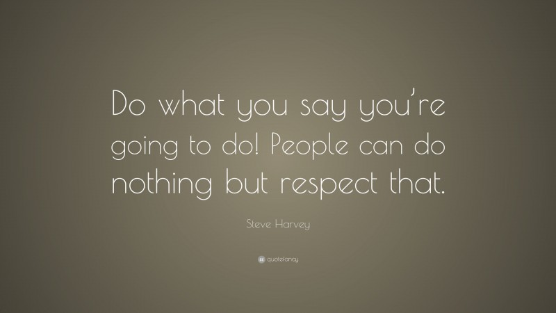 Steve Harvey Quote: “Do what you say you’re going to do! People can do nothing but respect that.”