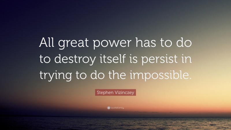 Stephen Vizinczey Quote: “All great power has to do to destroy itself is persist in trying to do the impossible.”