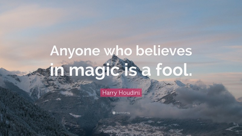 Harry Houdini Quote: “Anyone who believes in magic is a fool.”