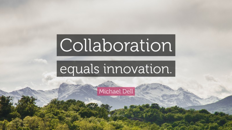 Michael Dell Quote: “Collaboration equals innovation.”