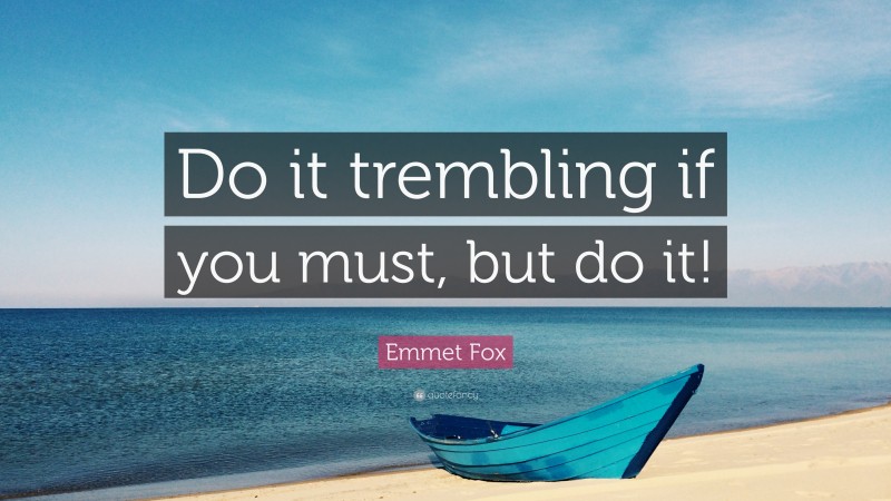 Emmet Fox Quote: “Do it trembling if you must, but do it!”