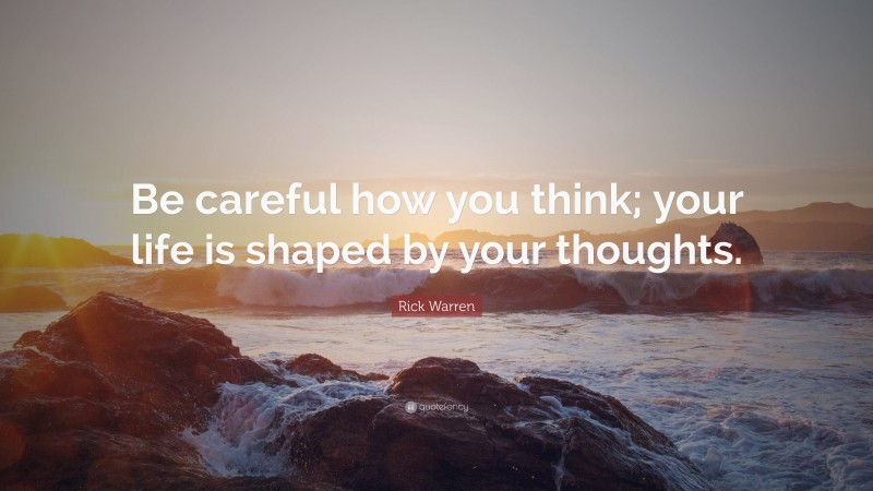 Rick Warren Quote: “Be careful how you think; your life is shaped by your thoughts.”