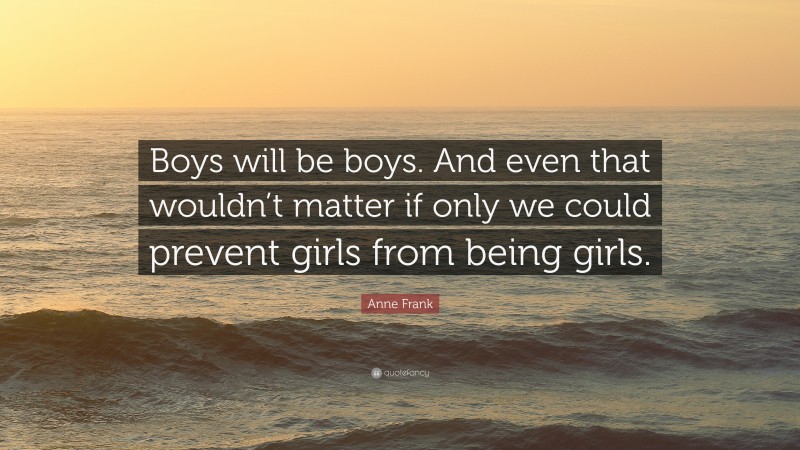 Anne Frank Quote: “Boys will be boys. And even that wouldn’t matter if only we could prevent girls from being girls.”