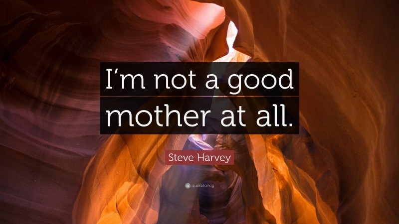 Steve Harvey Quote: “I’m not a good mother at all.”