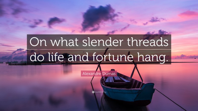 Alexandre Dumas Quote: “On what slender threads do life and fortune hang.”