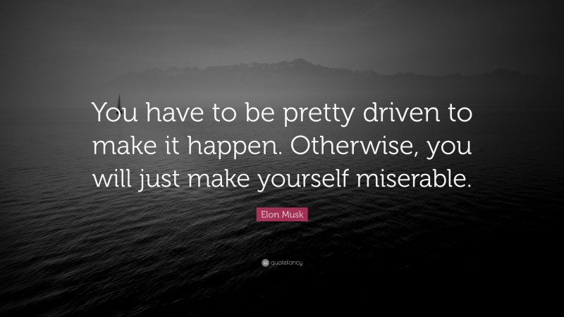 Elon Musk Quote: “You have to be pretty driven to make it happen. Otherwise, you will just make yourself miserable.”