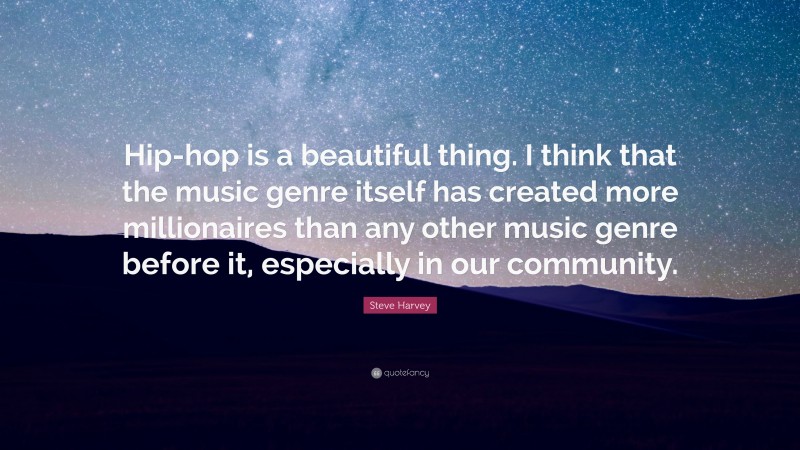 Steve Harvey Quote: “Hip-hop is a beautiful thing. I think that the music genre itself has created more millionaires than any other music genre before it, especially in our community.”