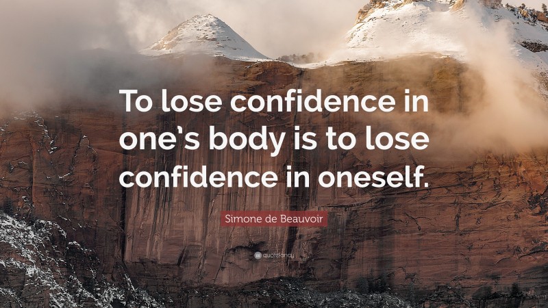 Simone de Beauvoir Quote: “To lose confidence in one’s body is to lose confidence in oneself.”