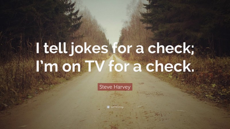 Steve Harvey Quote: “I tell jokes for a check; I’m on TV for a check.”