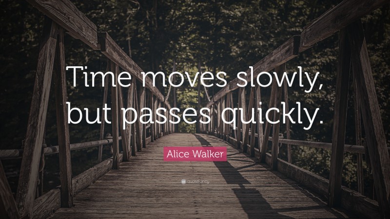 Alice Walker Quote: “Time moves slowly, but passes quickly.”