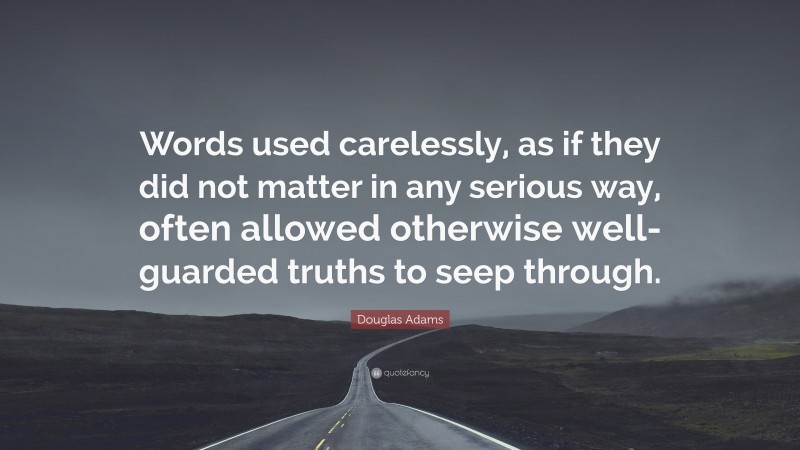 Douglas Adams Quote: “Words used carelessly, as if they did not matter in any serious way, often allowed otherwise well-guarded truths to seep through.”
