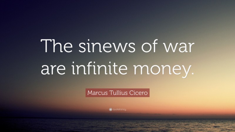 Marcus Tullius Cicero Quote: “The sinews of war are infinite money.”