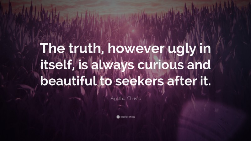 Agatha Christie Quote: “The truth, however ugly in itself, is always curious and beautiful to seekers after it.”