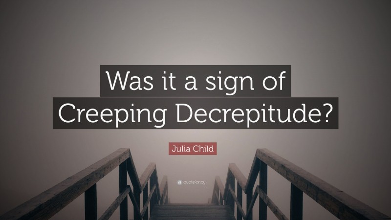 Julia Child Quote: “Was it a sign of Creeping Decrepitude?”
