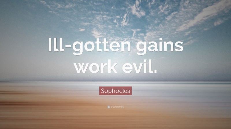 Sophocles Quote: “Ill-gotten gains work evil.”