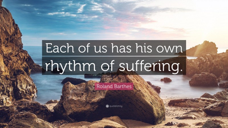 Roland Barthes Quote: “Each of us has his own rhythm of suffering.”