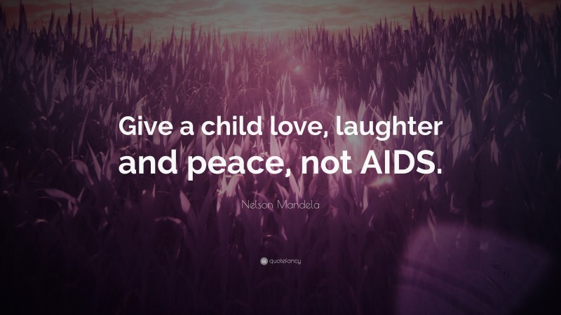 Nelson Mandela Quote: “Give a child love, laughter and peace, not AIDS.”