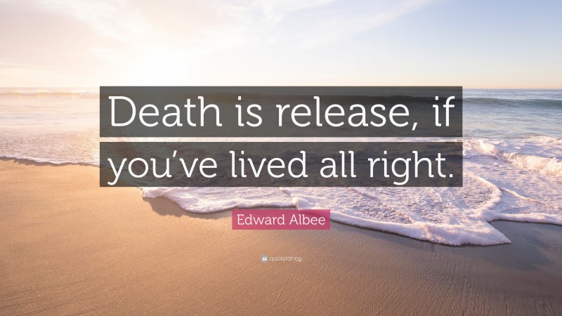 Edward Albee Quote: “Death is release, if you’ve lived all right.”