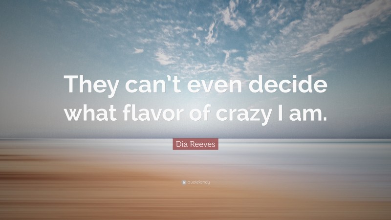 Dia Reeves Quote: “They can’t even decide what flavor of crazy I am.”