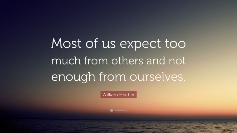 William Feather Quote: “Most of us expect too much from others and not enough from ourselves.”