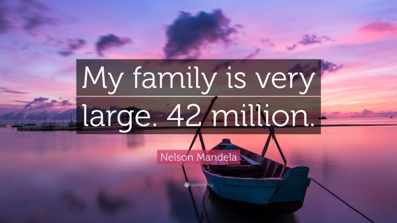 Nelson Mandela Quote: “My family is very large. 42 million.”