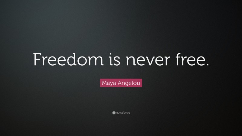 Maya Angelou Quote: “Freedom is never free.”