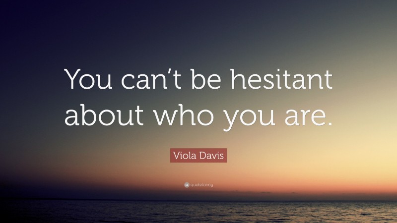 Viola Davis Quote: “You can’t be hesitant about who you are.”