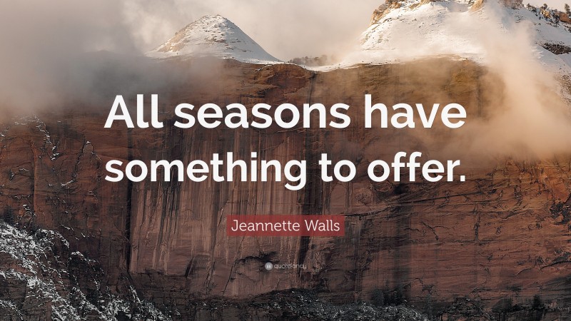 Jeannette Walls Quote: “All seasons have something to offer.”