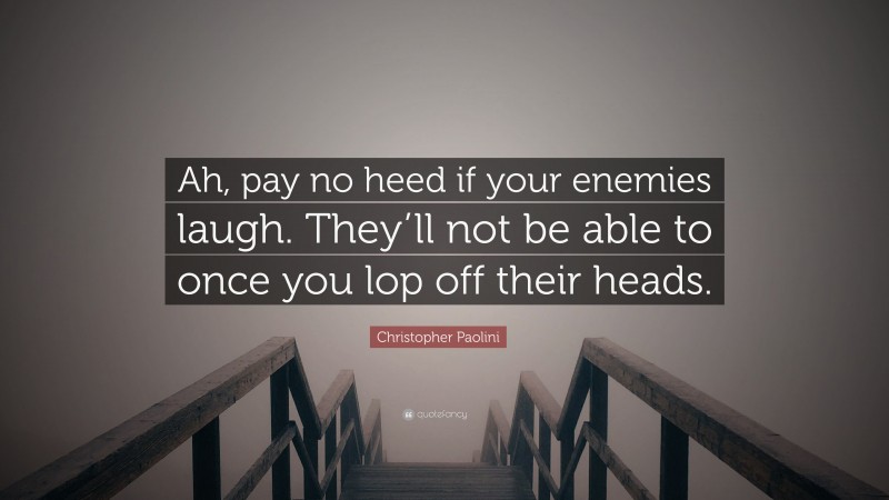 Christopher Paolini Quote: “Ah, pay no heed if your enemies laugh. They’ll not be able to once you lop off their heads.”