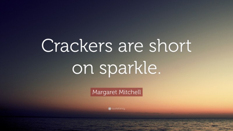 Margaret Mitchell Quote: “Crackers are short on sparkle.”