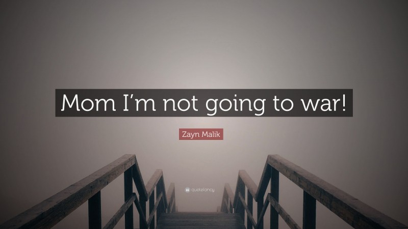 Zayn Malik Quote: “Mom I’m not going to war!”