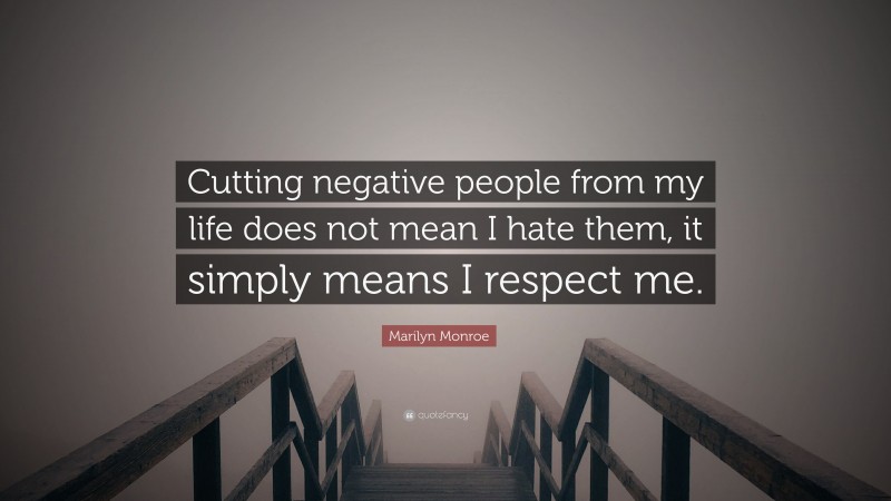 Marilyn Monroe Quote: “Cutting negative people from my life does not mean I hate them, it simply means I respect me.”