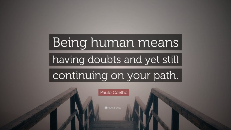 Paulo Coelho Quote: “Being human means having doubts and yet still continuing on your path.”