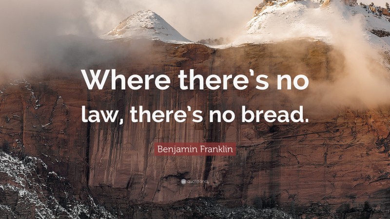 Benjamin Franklin Quote: “Where there’s no law, there’s no bread.”
