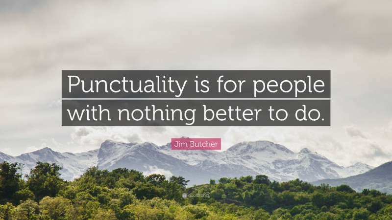 Jim Butcher Quote: “Punctuality is for people with nothing better to do.”