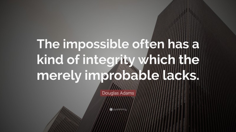 Douglas Adams Quote: “The impossible often has a kind of integrity which the merely improbable lacks.”