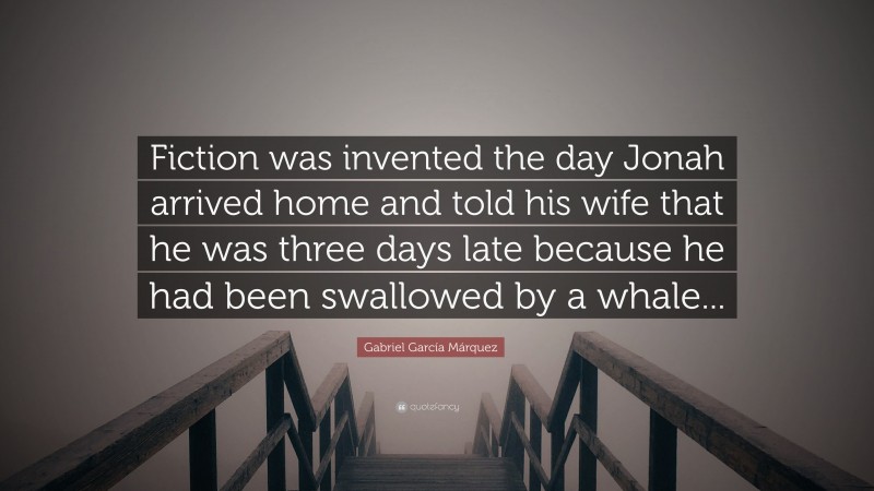 Gabriel Garcí­a Márquez Quote: “Fiction was invented the day Jonah arrived home and told his wife that he was three days late because he had been swallowed by a whale...”