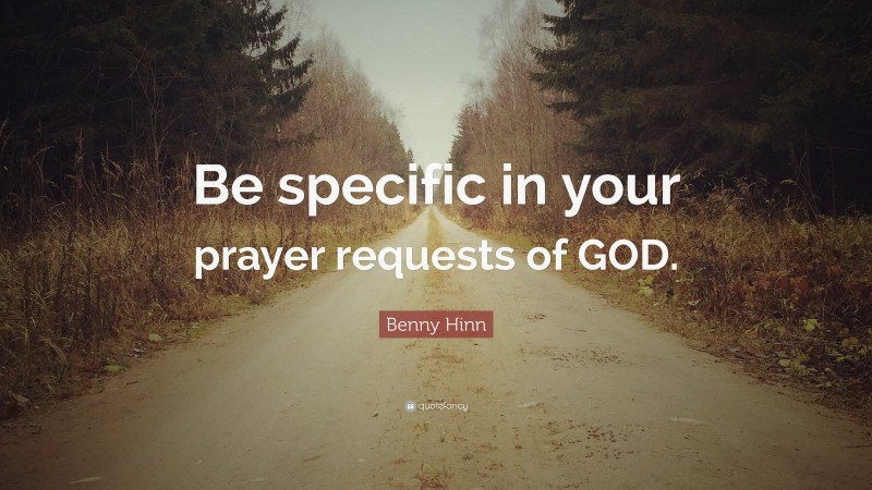 Benny Hinn Quote: “Be specific in your prayer requests of GOD.”