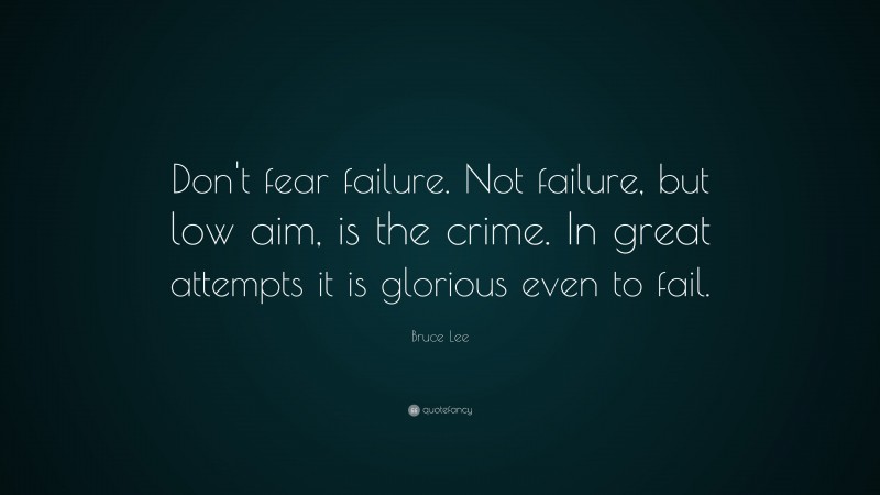 Bruce Lee Quote: “Don't fear failure. Not failure, but low aim, is the crime. In great attempts it is glorious even to fail.”