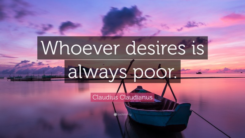 Claudius Claudianus Quote: “Whoever desires is always poor.”