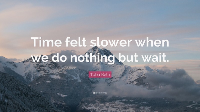 Toba Beta Quote: “Time felt slower when we do nothing but wait.”