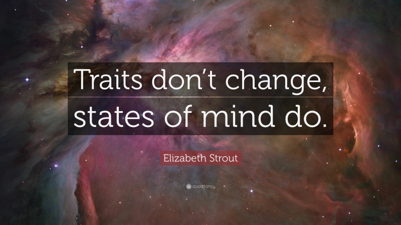 Elizabeth Strout Quote: “Traits don’t change, states of mind do.”