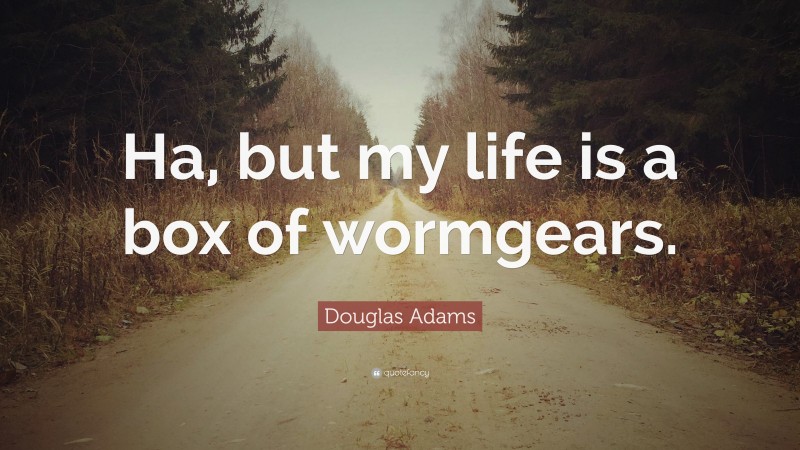 Douglas Adams Quote: “Ha, but my life is a box of wormgears.”