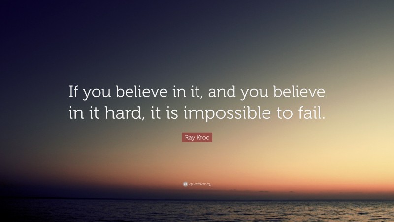 Ray Kroc Quote: “If you believe in it, and you believe in it hard, it is impossible to fail.”