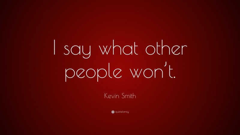 Kevin Smith Quote: “I say what other people won’t.”