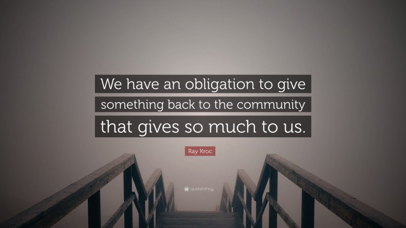 Ray Kroc Quote: “We have an obligation to give something back to the community that gives so much to us.”